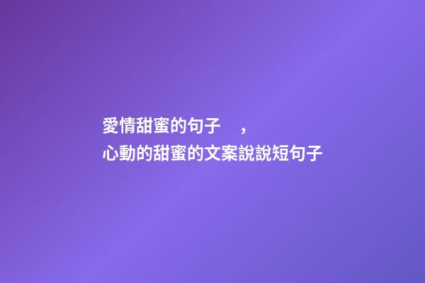 愛情甜蜜的句子，心動的甜蜜的文案說說短句子